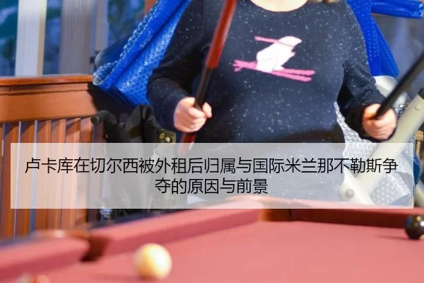 卢卡库在切尔西被外租后归属与国际米兰那不勒斯争夺的原因与前景