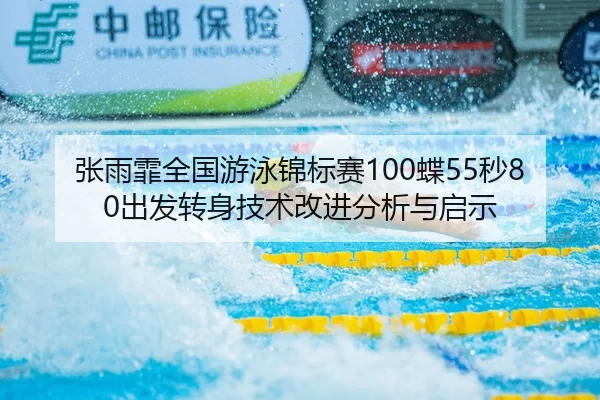 张雨霏全国游泳锦标赛100蝶55秒80出发转身技术改进分析与启示
